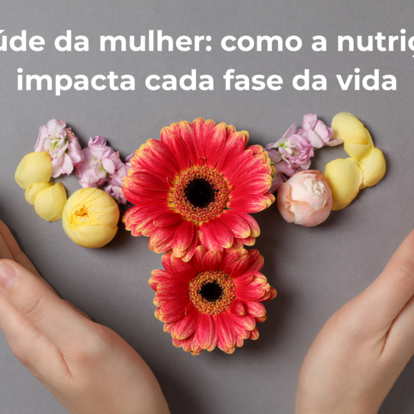 Saúde da mulher: como a nutrição impacta cada fase da vida